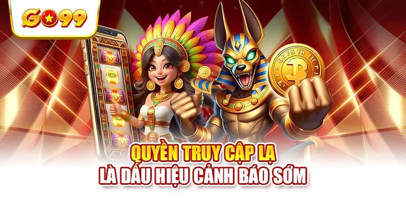 Quyền truy cập lạ là dấu hiệu cảnh báo sớm Quyền truy cập lạ là dấu hiệu cảnh báo sớm