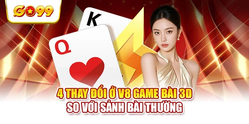4 thay đổi ở V8 Game bài 3D so với sảnh bài thường 4 thay đổi ở V8 Game bài 3D so với sảnh bài thường